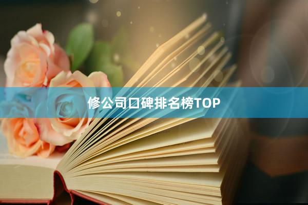 修公司口碑排名榜TOP