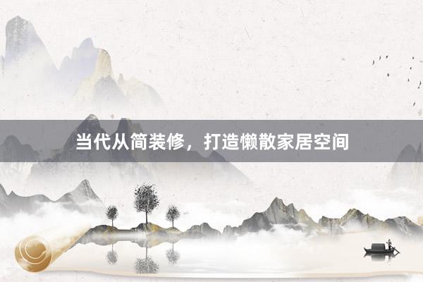当代从简装修，打造懒散家居空间