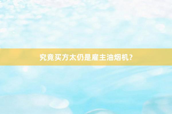 究竟买方太仍是雇主油烟机？