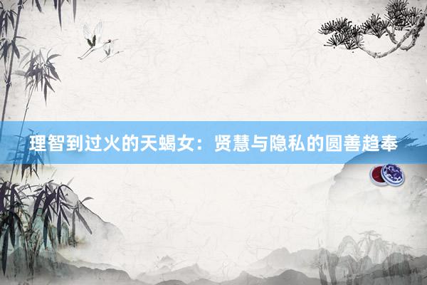 理智到过火的天蝎女：贤慧与隐私的圆善趋奉