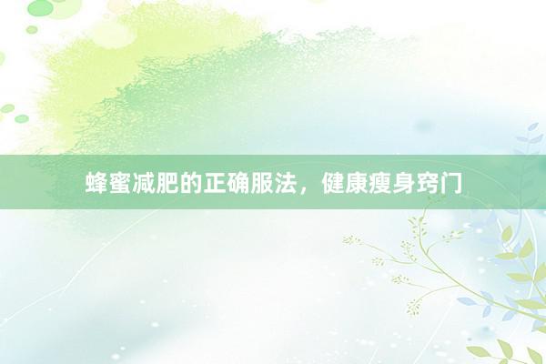 蜂蜜减肥的正确服法，健康瘦身窍门