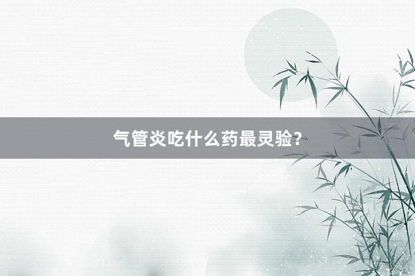 气管炎吃什么药最灵验？