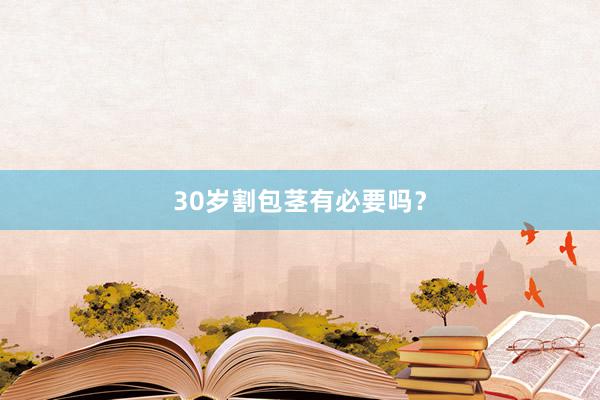 30岁割包茎有必要吗？