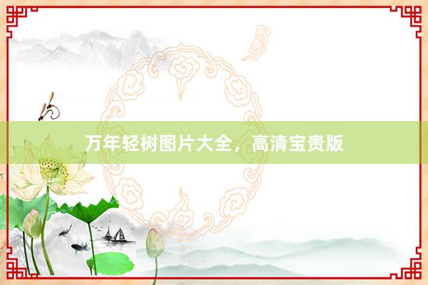 万年轻树图片大全，高清宝贵版