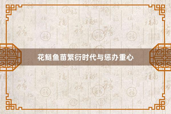 花鲢鱼苗繁衍时代与惩办重心