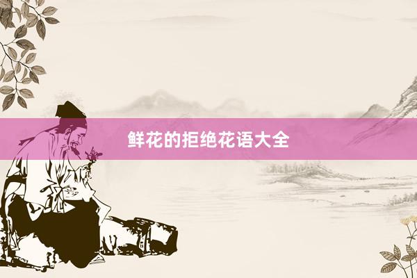 鲜花的拒绝花语大全
