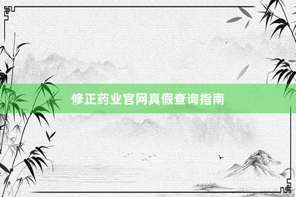 修正药业官网真假查询指南