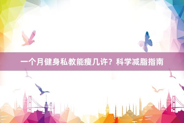 一个月健身私教能瘦几许？科学减脂指南