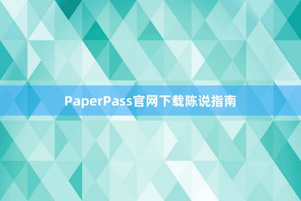 PaperPass官网下载陈说指南